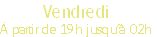 Vendredi
À partir de 19h jusqu’à 02h